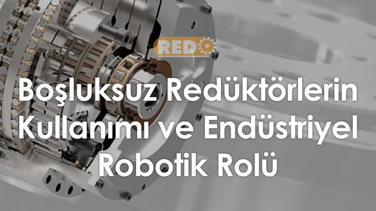 bosluksuz-reduktorlerin-kullanimi-ve-endustriyel-robotik-rolu