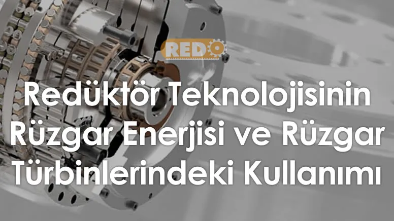 reduktor-teknolojisinin-ruzgar-enerjisi-ve-ruzgar-turbinlerindeki-kullanimi