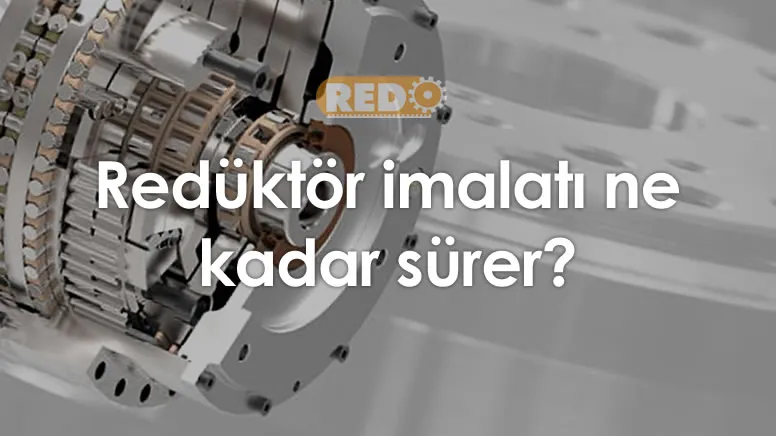 reduktor-imalati-ne-kadar-surer-