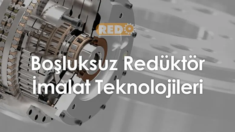 bosluksuz-reduktor-imalat-teknolojileri