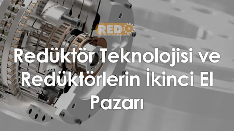 reduktor-teknolojisi-ve-reduktorlerin-ikinci-el-pazari