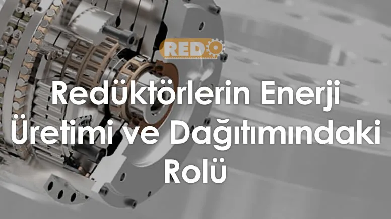 reduktorlerin-enerji-uretimi-ve-dagitimindaki-rolu